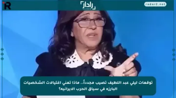 توقعات ليلى عبد اللطيف تصيب مجدداً.. ماذا تعني اغتيالات الشخصيات البارزة في سياق الحرب الإيرانية؟